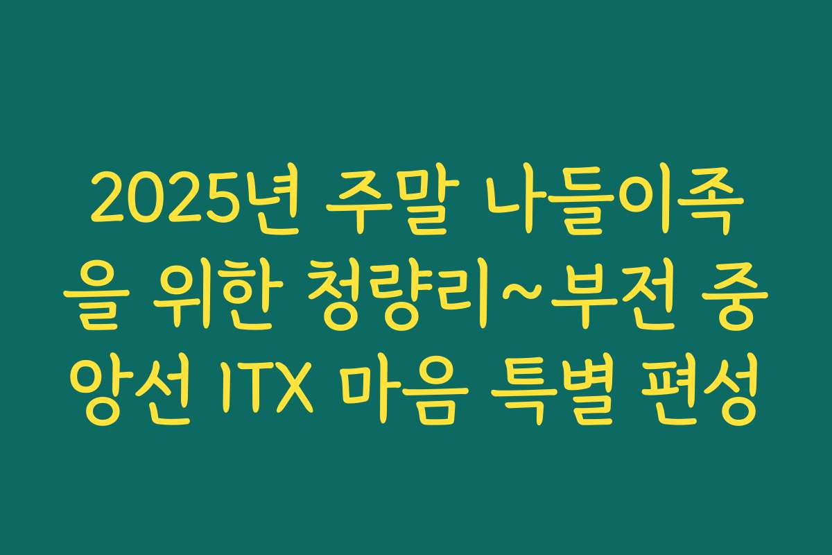 2025년 주말 나들이족을 위한 청량리~부전 중앙선 ITX 마음 특별 편성