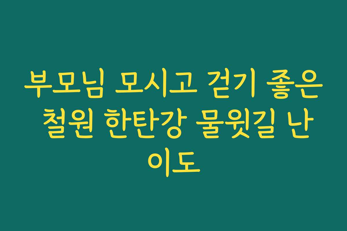 부모님 모시고 걷기 좋은 철원 한탄강 물윗길 난이도