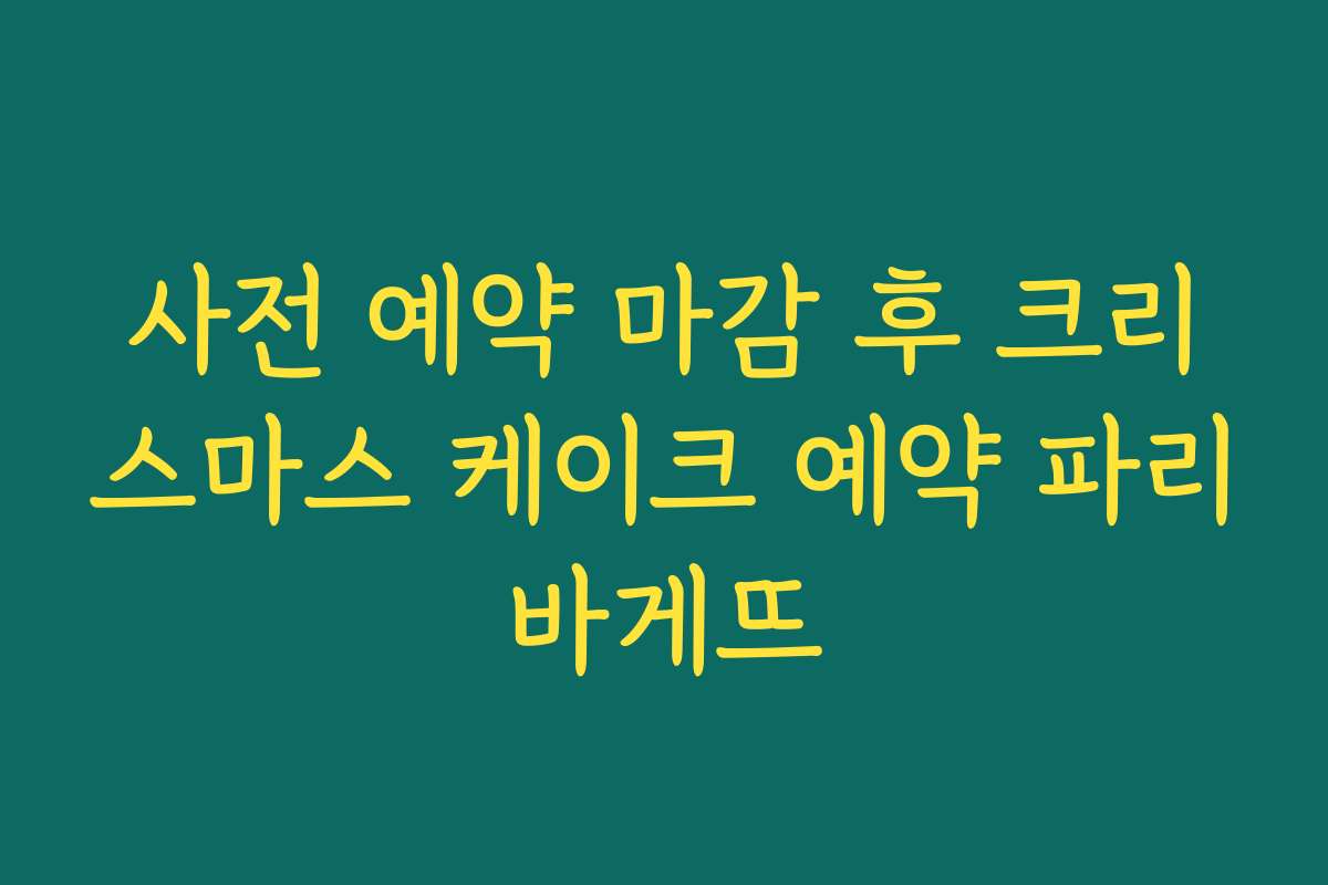 사전 예약 마감 후 크리스마스 케이크 예약 파리바게뜨
