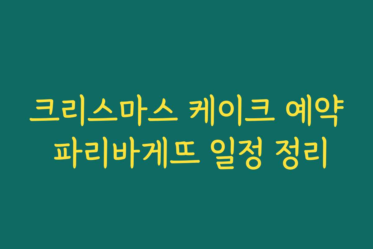 크리스마스 케이크 예약 파리바게뜨 일정 정리