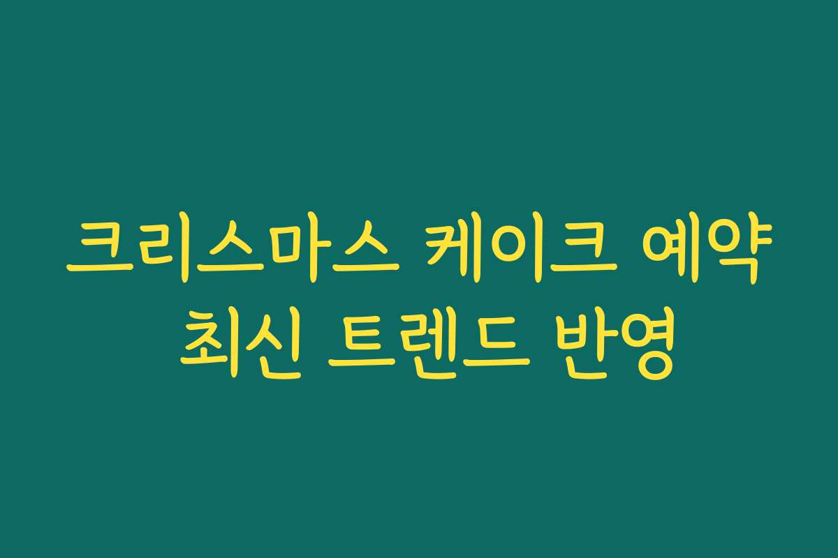 크리스마스 케이크 예약 최신 트렌드 반영