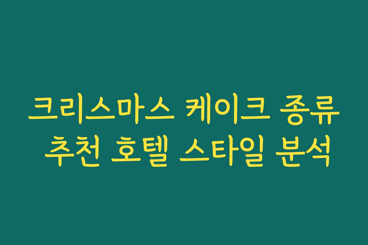 크리스마스 케이크 종류 추천 호텔 스타일 분석