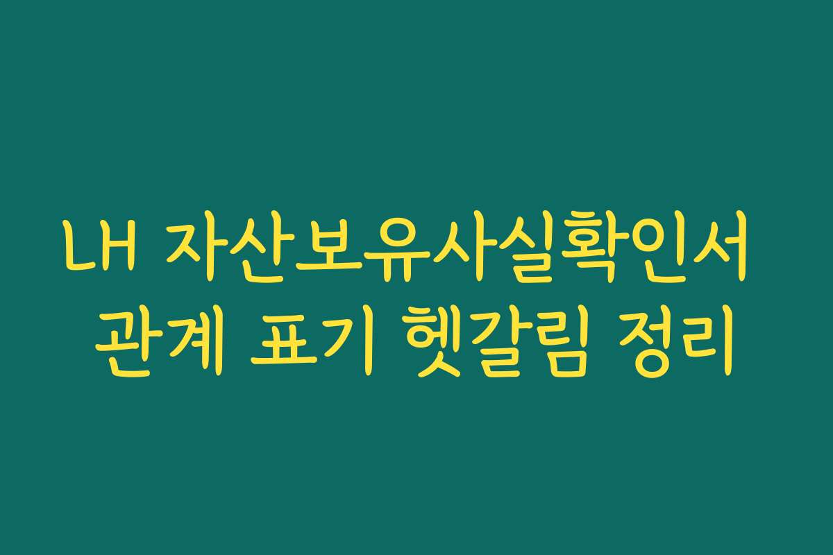 LH 자산보유사실확인서 관계 표기 헷갈림 정리