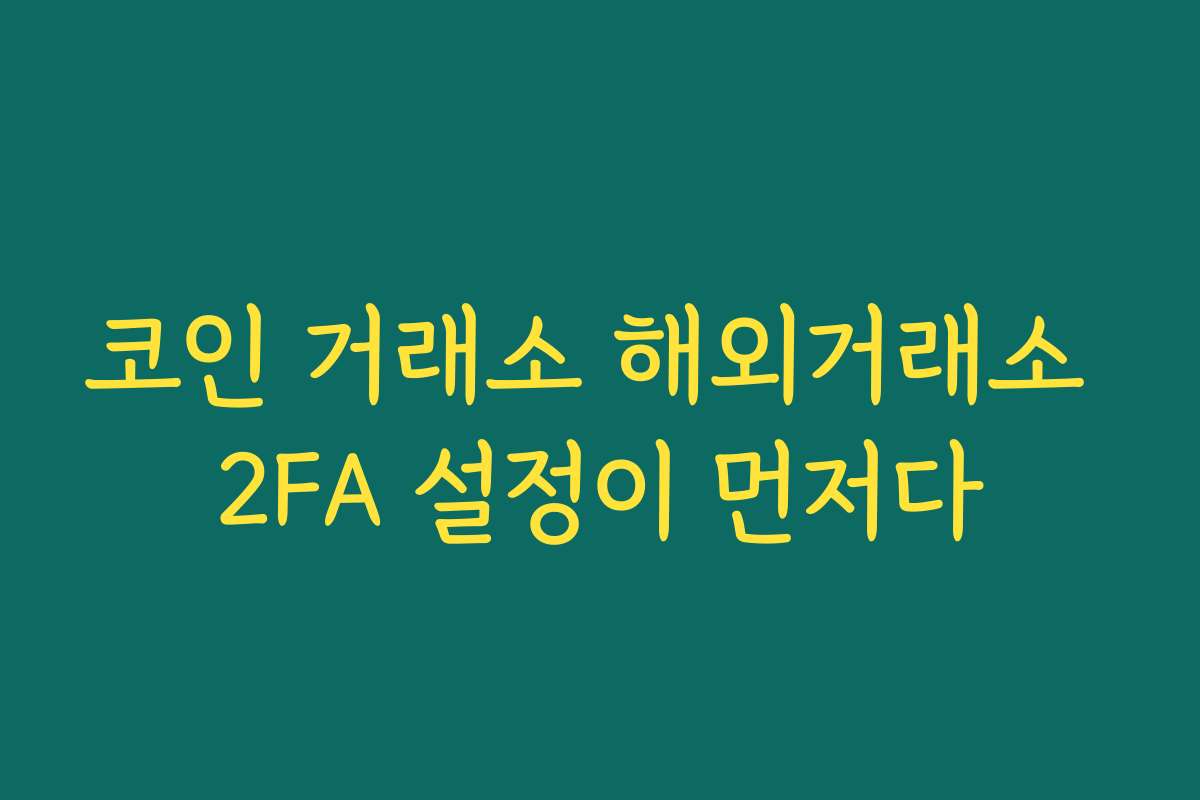 코인 거래소 해외거래소 2FA 설정이 먼저다