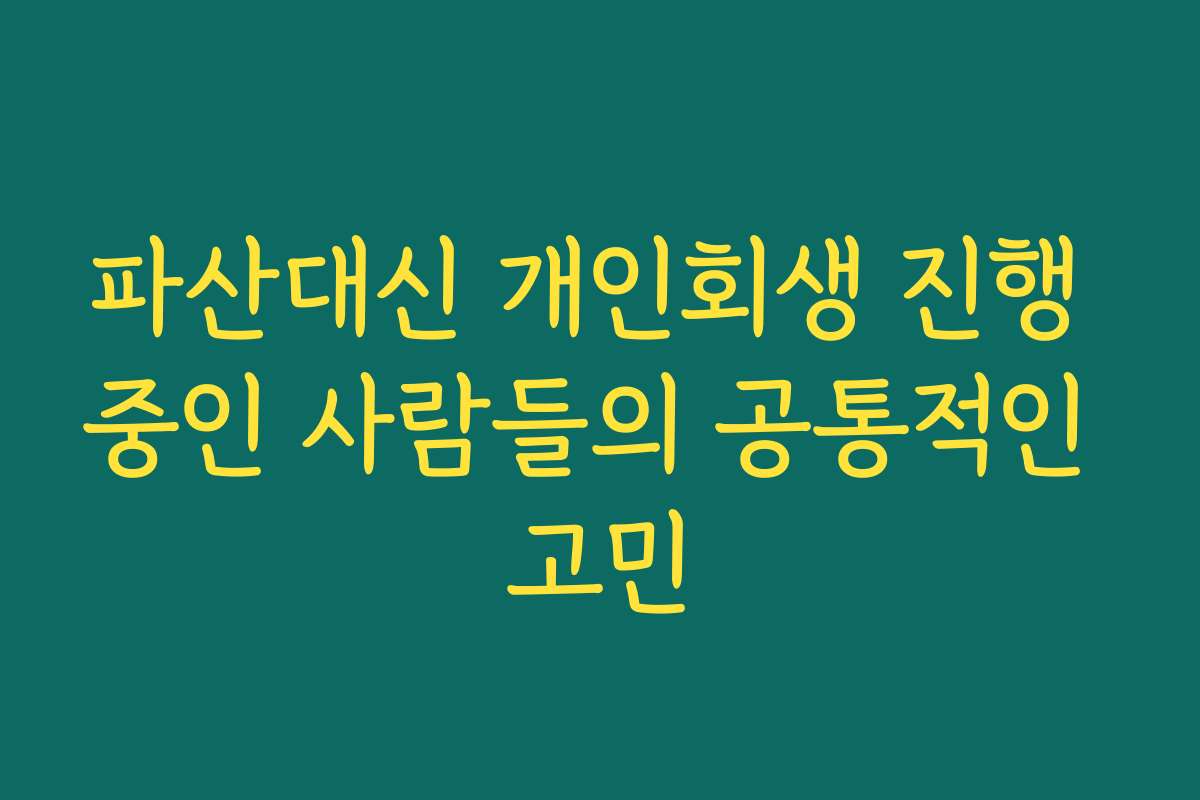파산대신 개인회생 진행 중인 사람들의 공통적인 고민
