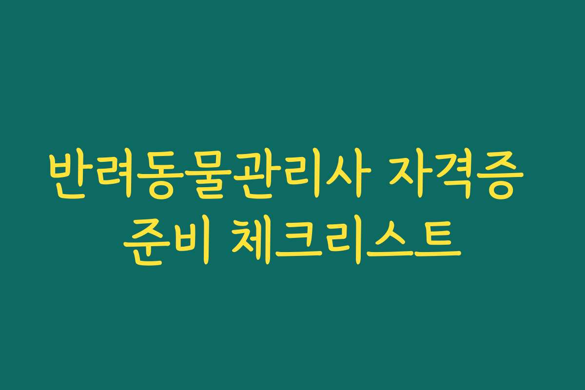 반려동물관리사 자격증 준비 체크리스트
