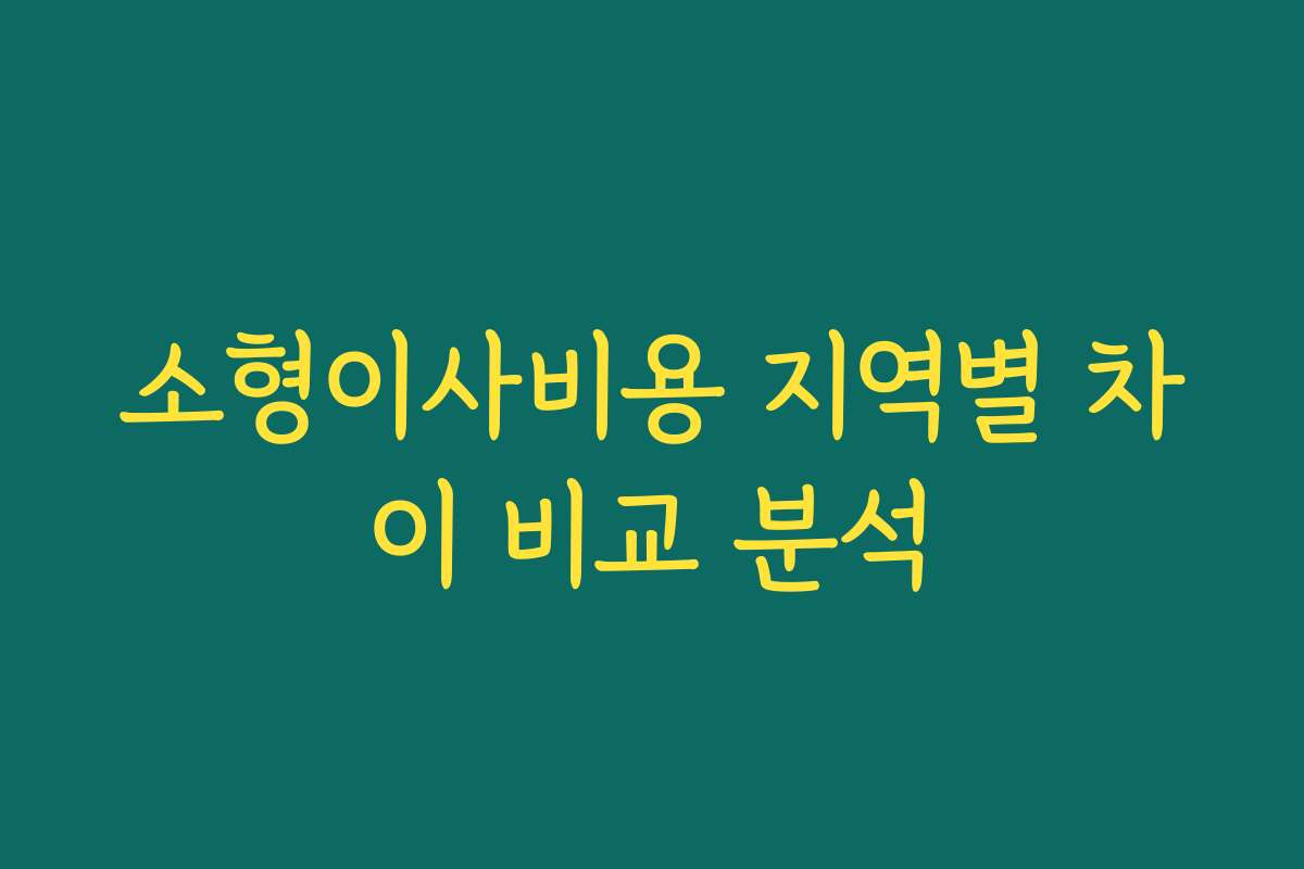 소형이사비용 지역별 차이 비교 분석
