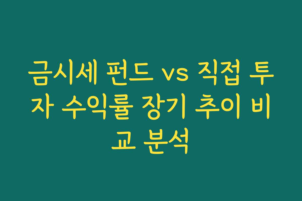 금시세 펀드 vs 직접 투자 수익률 장기 추이 비교 분석