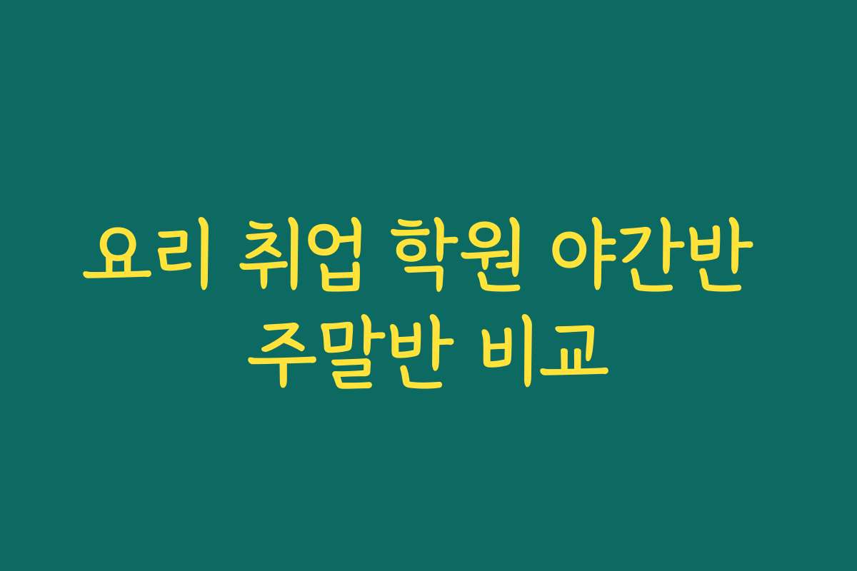 요리 취업 학원 야간반 주말반 비교