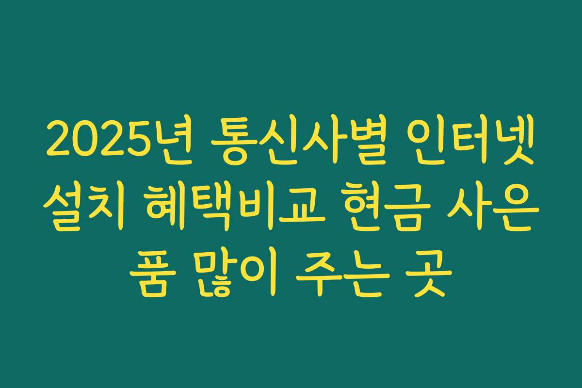 2025년 통신사별 인터넷설치 혜택비교 현금 사은품 많이 주는 곳
