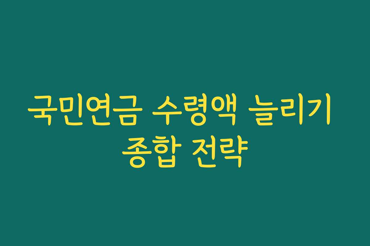국민연금 수령액 늘리기 종합 전략