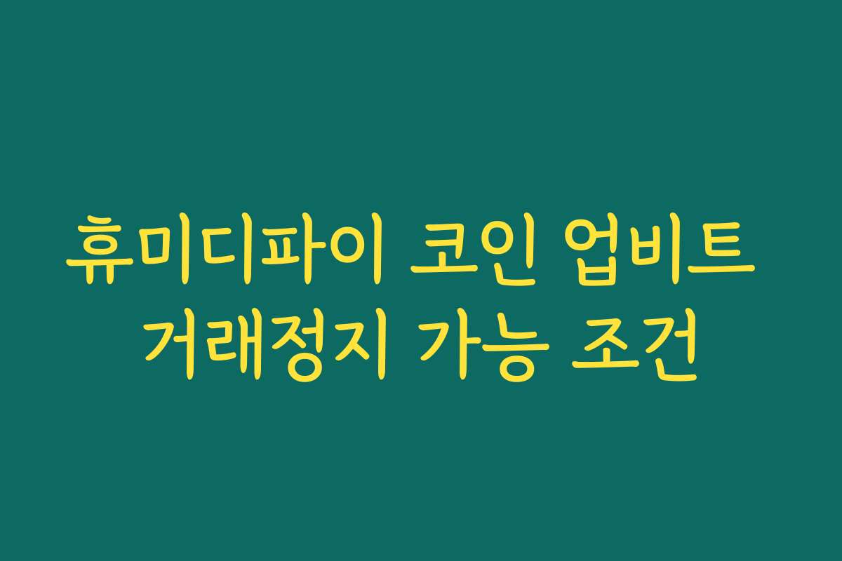 휴미디파이 코인 업비트 거래정지 가능 조건
