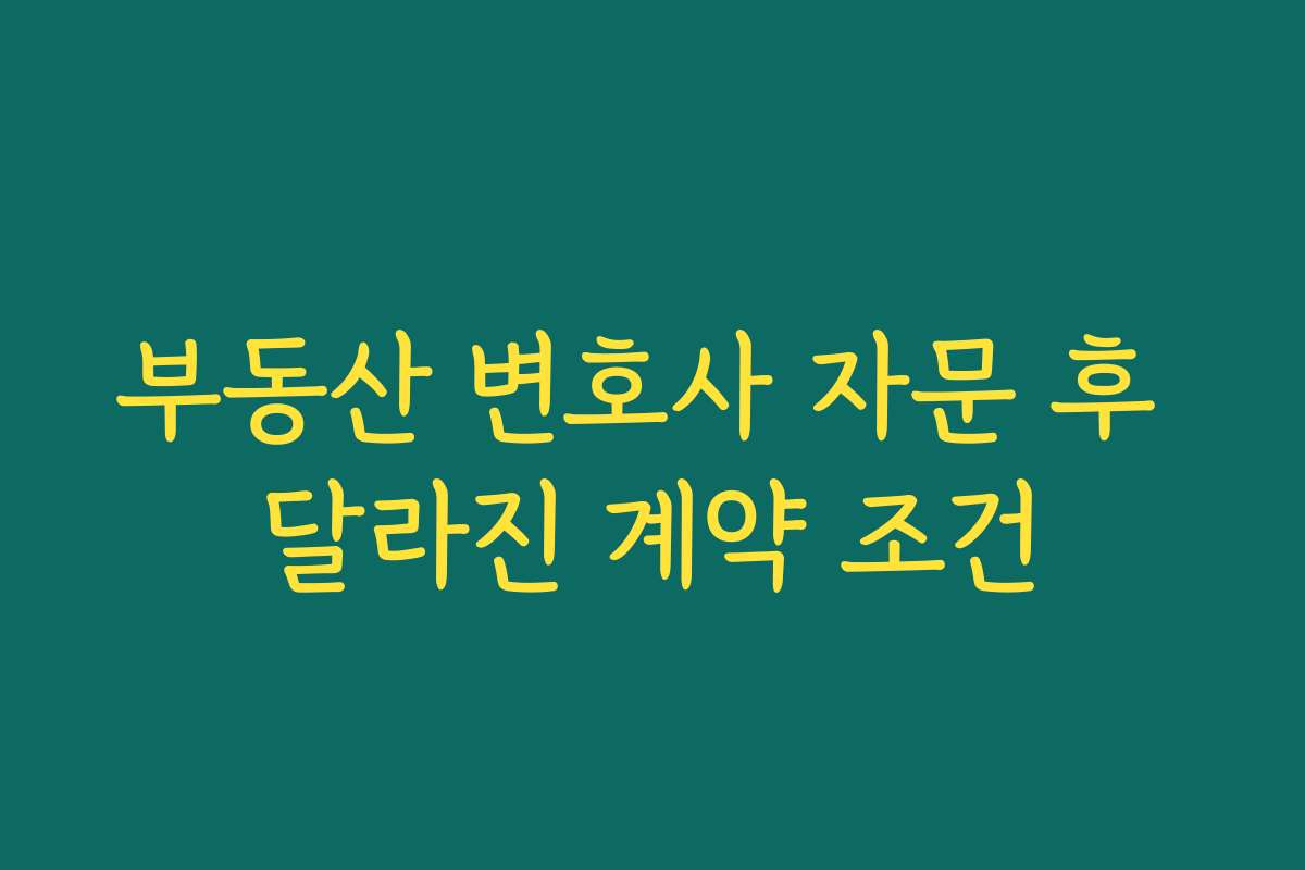 부동산 변호사 자문 후 달라진 계약 조건