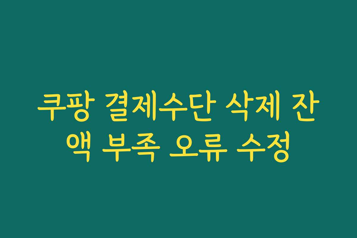 쿠팡 결제수단 삭제 잔액 부족 오류 수정