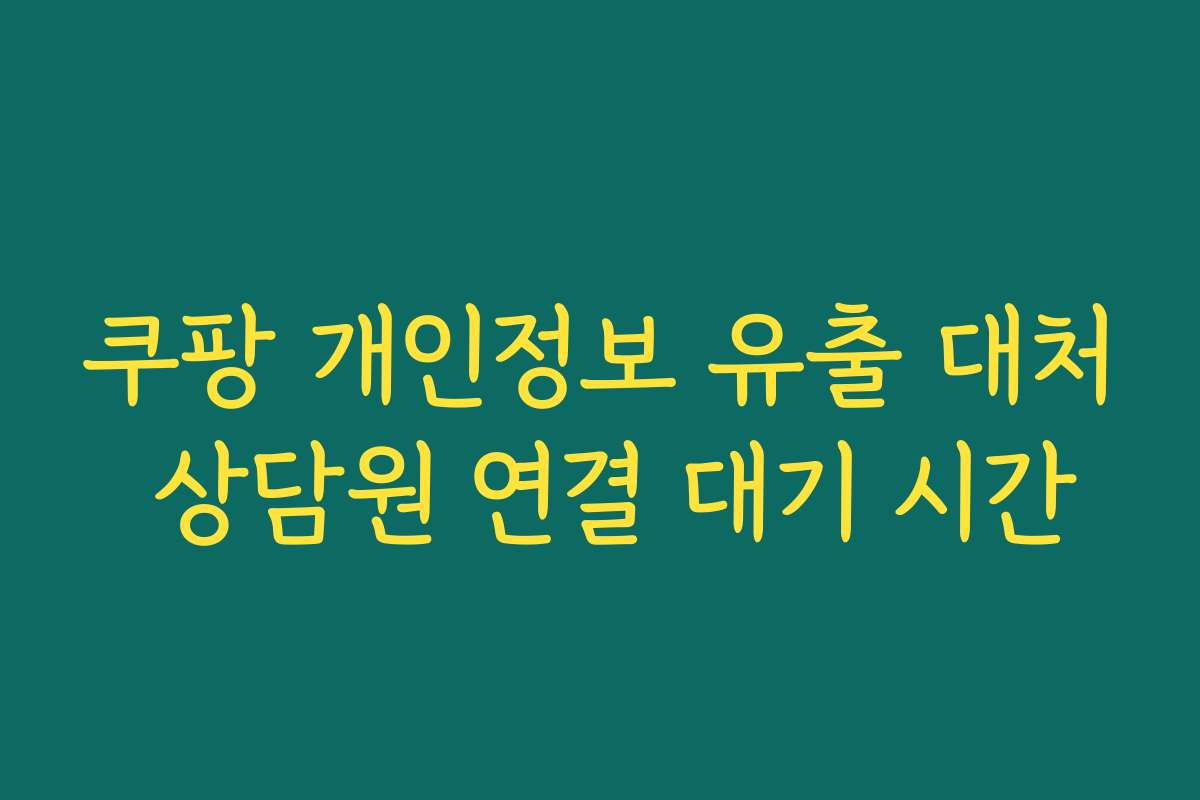 쿠팡 개인정보 유출 대처 상담원 연결 대기 시간