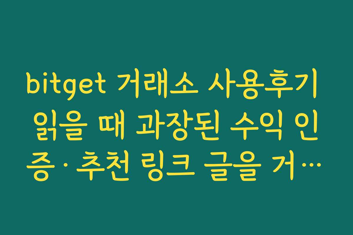 bitget 거래소 사용후기 읽을 때 과장된 수익 인증·추천 링크 글을 거르는 기준