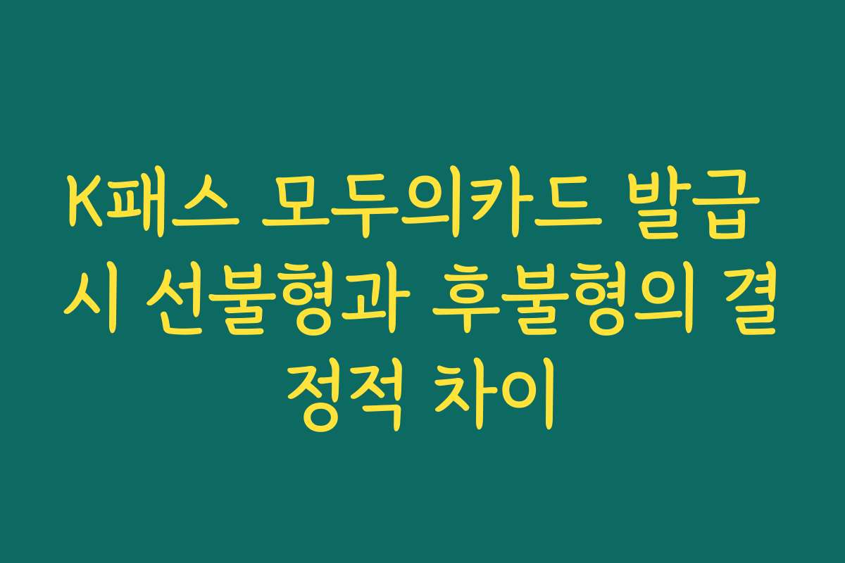 K패스 모두의카드 발급 시 선불형과 후불형의 결정적 차이