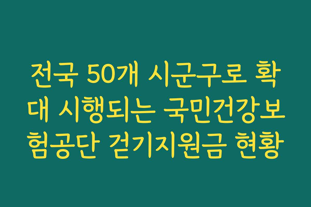 전국 50개 시군구로 확대 시행되는 국민건강보험공단 걷기지원금 현황