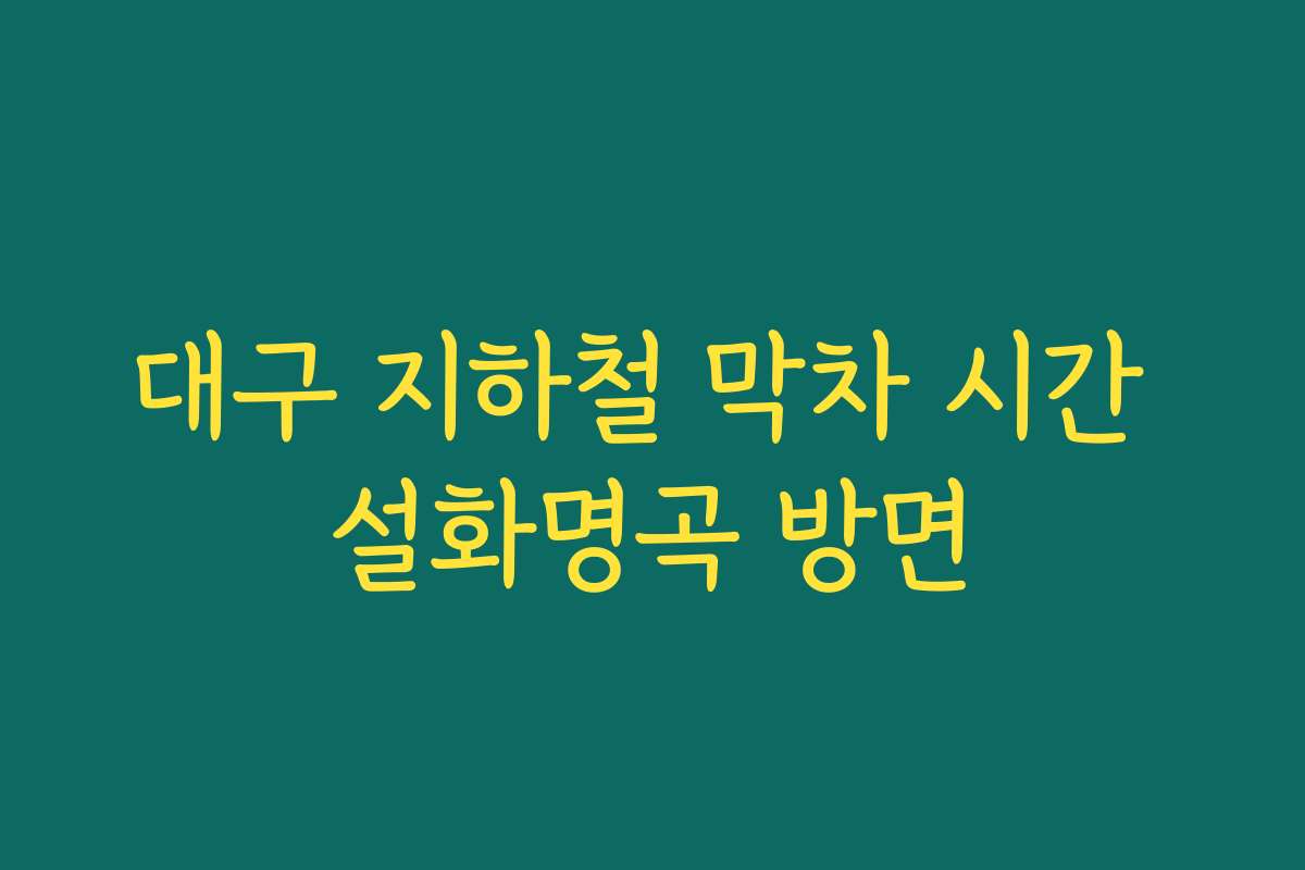 대구 지하철 막차 시간 설화명곡 방면