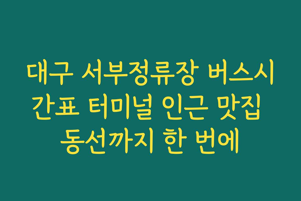 대구 서부정류장 버스시간표 터미널 인근 맛집 동선까지 한 번에