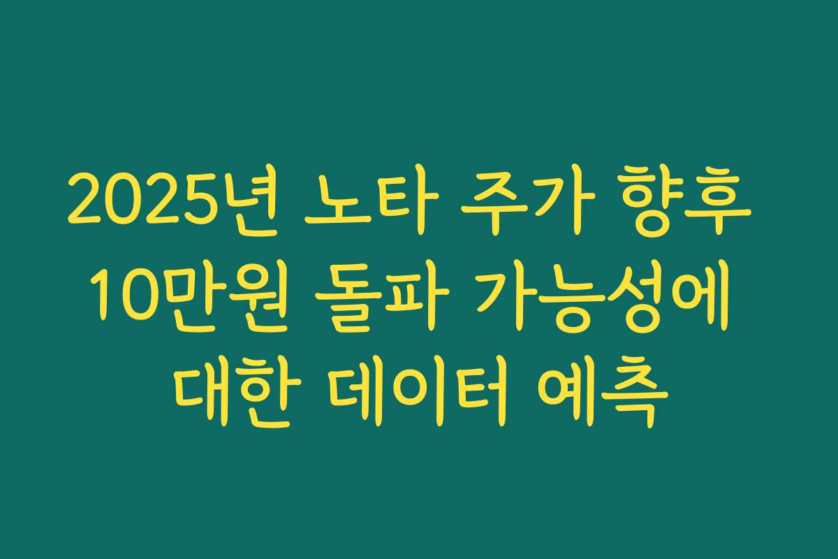 2025년 노타 주가 향후 10만원 돌파 가능성에 대한 데이터 예측