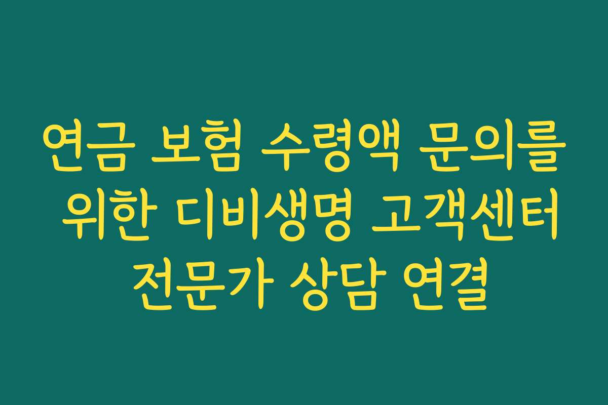 연금 보험 수령액 문의를 위한 디비생명 고객센터 전문가 상담 연결