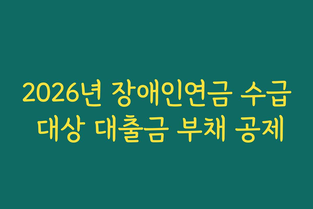 2026년 장애인연금 수급 대상 대출금 부채 공제