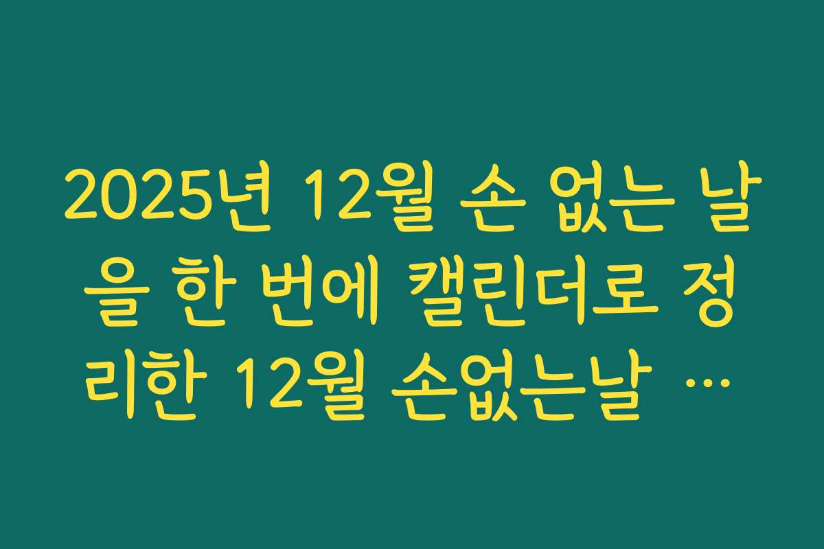 2025년 12월 손 없는 날을 한 번에 캘린더로 정리한 12월 손없는날 정보