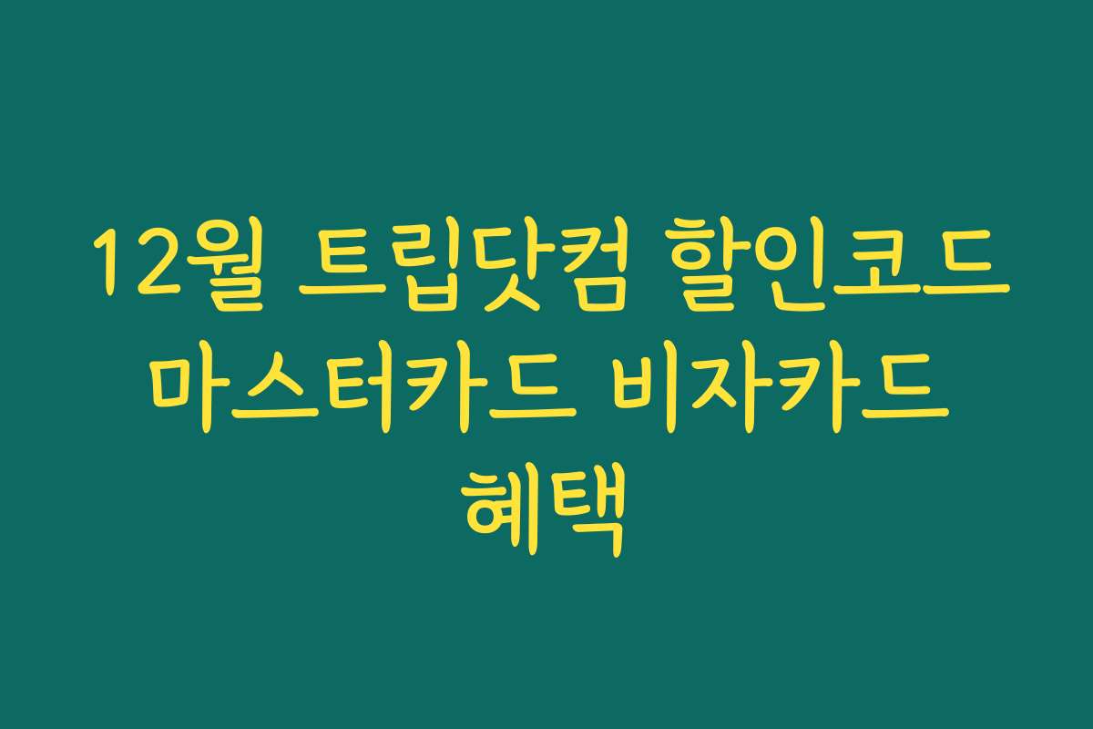 12월 트립닷컴 할인코드 마스터카드 비자카드 혜택