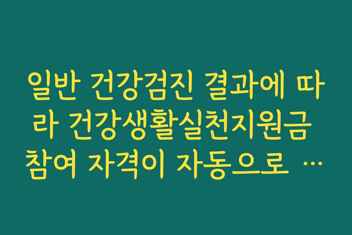 일반 건강검진 결과에 따라 건강생활실천지원금 참여 자격이 자동으로 부여됩니다
