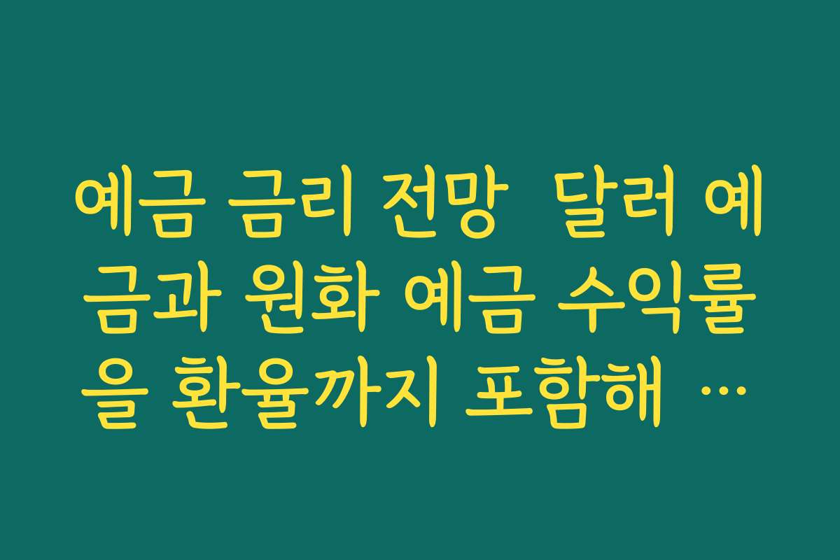 예금 금리 전망  달러 예금과 원화 예금 수익률을 환율까지 포함해 비교하는 전략