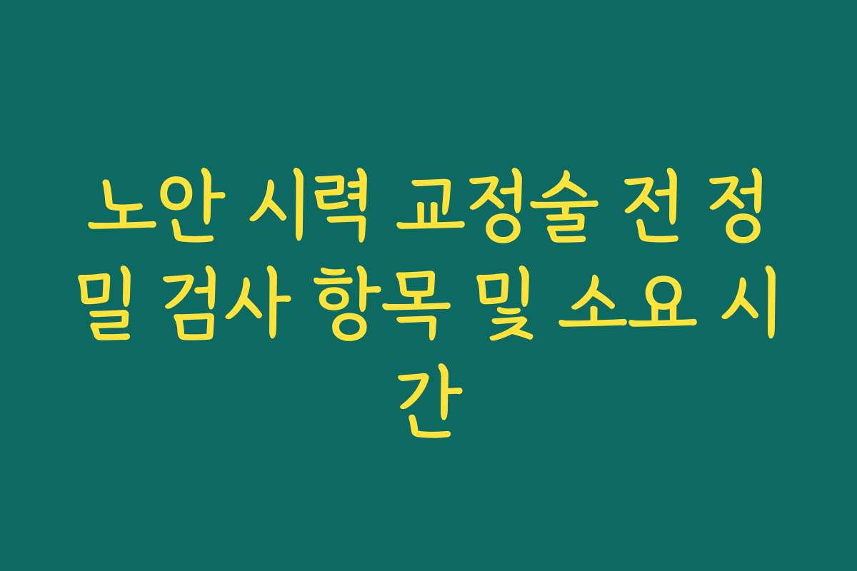 노안 시력 교정술 전 정밀 검사 항목 및 소요 시간