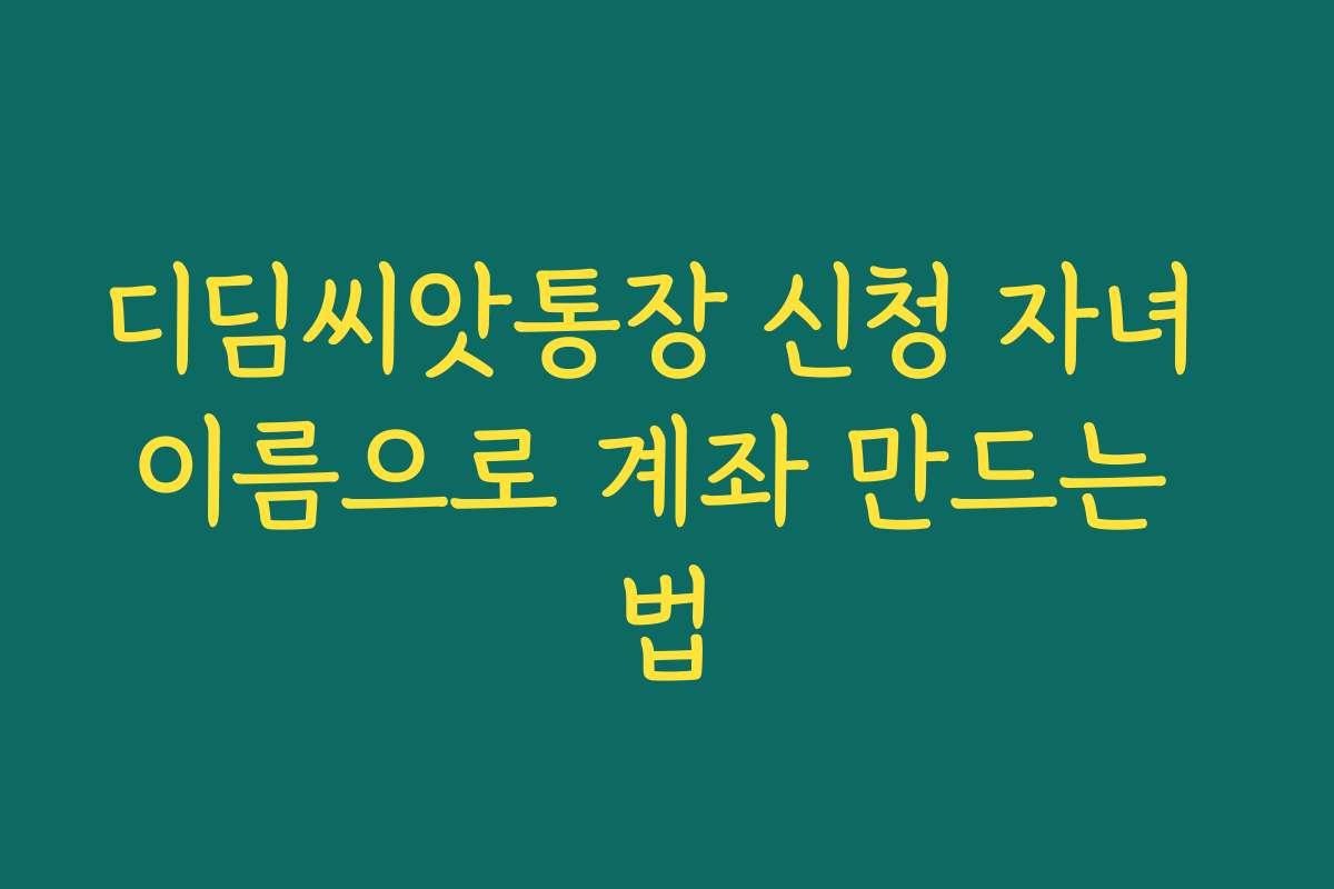 디딤씨앗통장 신청 자녀 이름으로 계좌 만드는 법