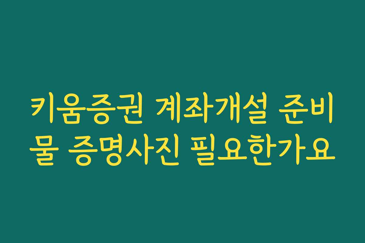 키움증권 계좌개설 준비물 증명사진 필요한가요