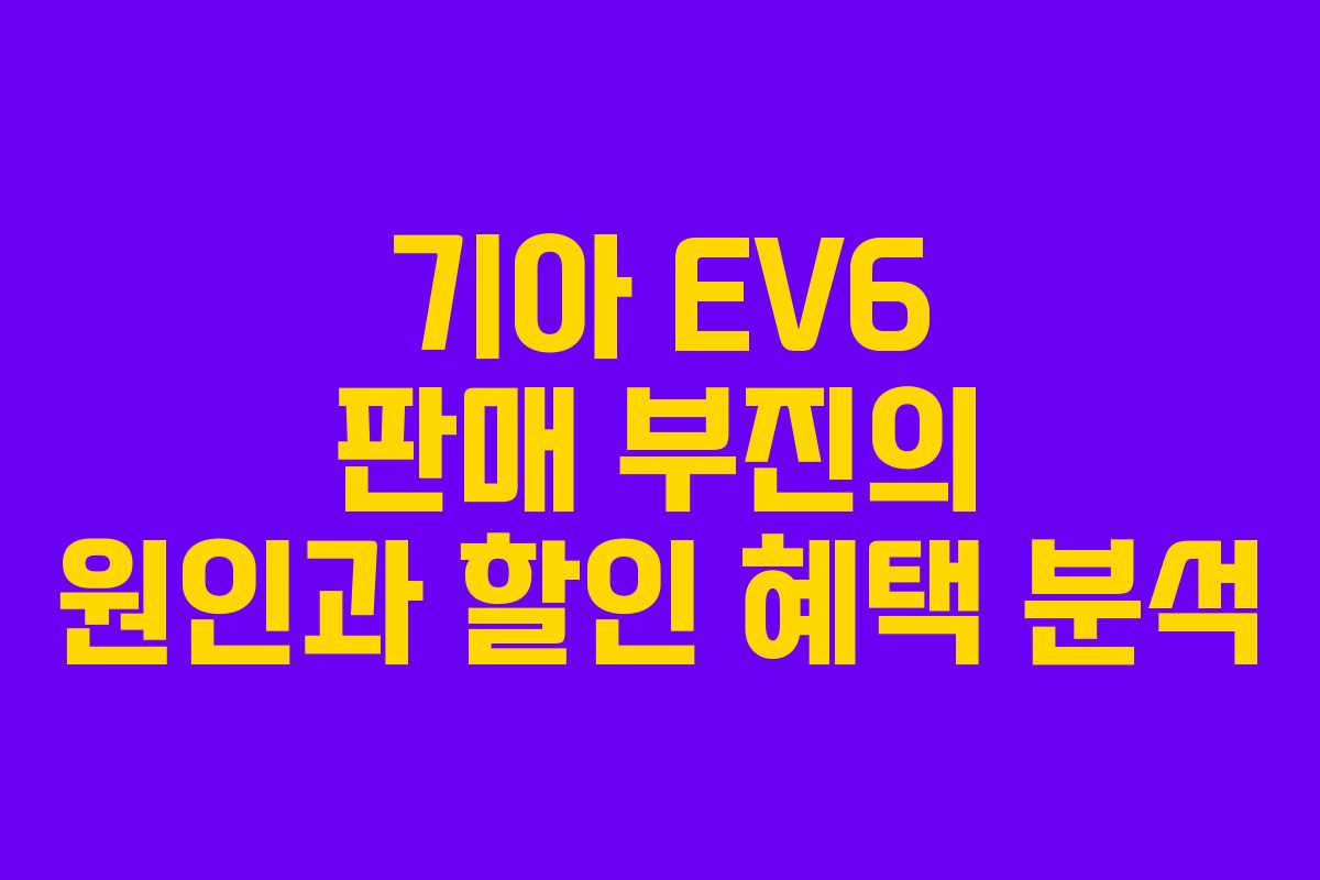 기아 EV6 판매 부진의 원인과 할인 혜택 분석