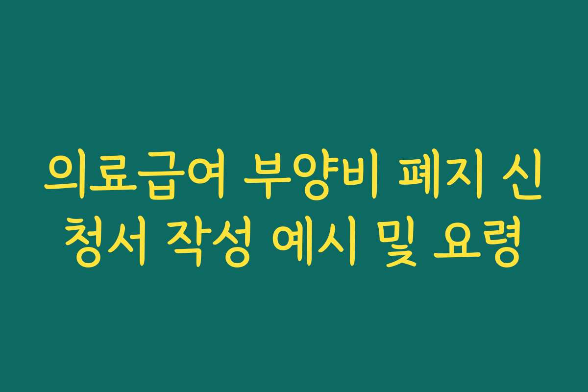 의료급여 부양비 폐지 신청서 작성 예시 및 요령