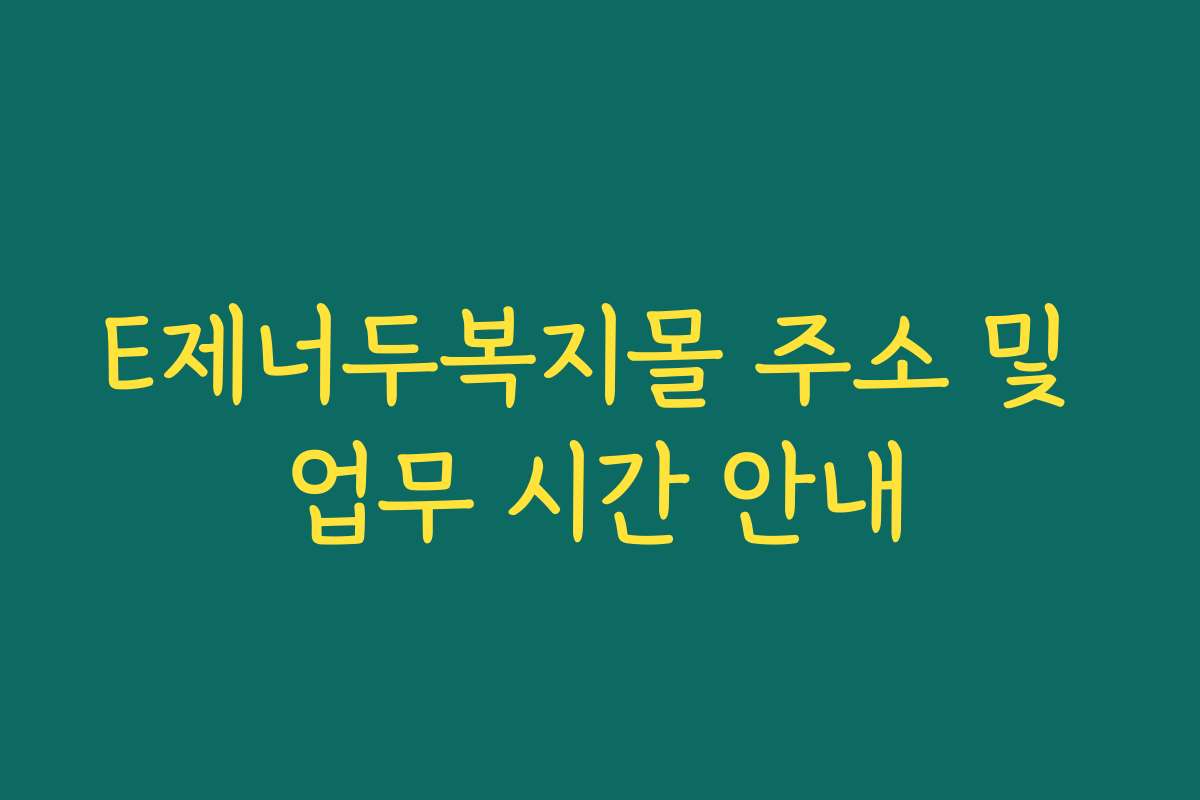 E제너두복지몰 주소 및 업무 시간 안내