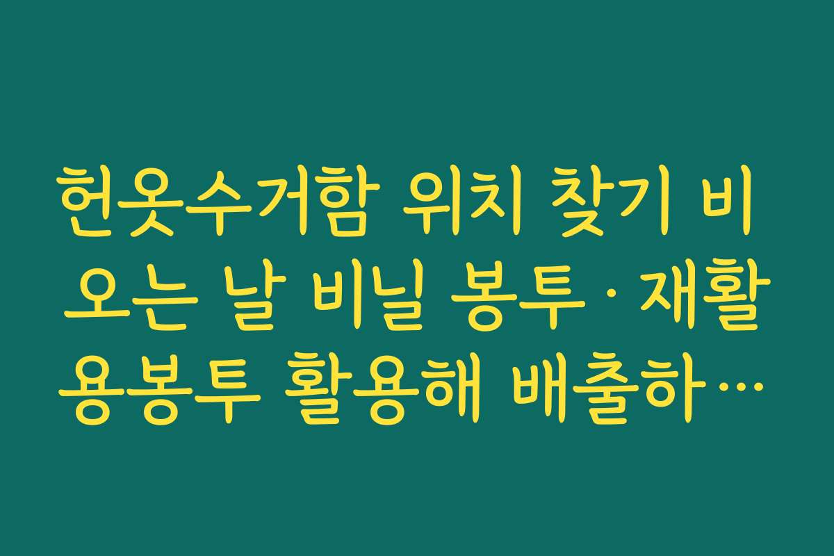 헌옷수거함 위치 찾기 비 오는 날 비닐 봉투·재활용봉투 활용해 배출하는 법