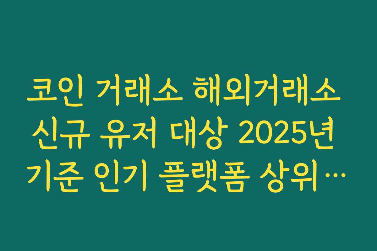 코인 거래소 해외거래소 신규 유저 대상 2025년 기준 인기 플랫폼 상위 리스트 참고 활용법