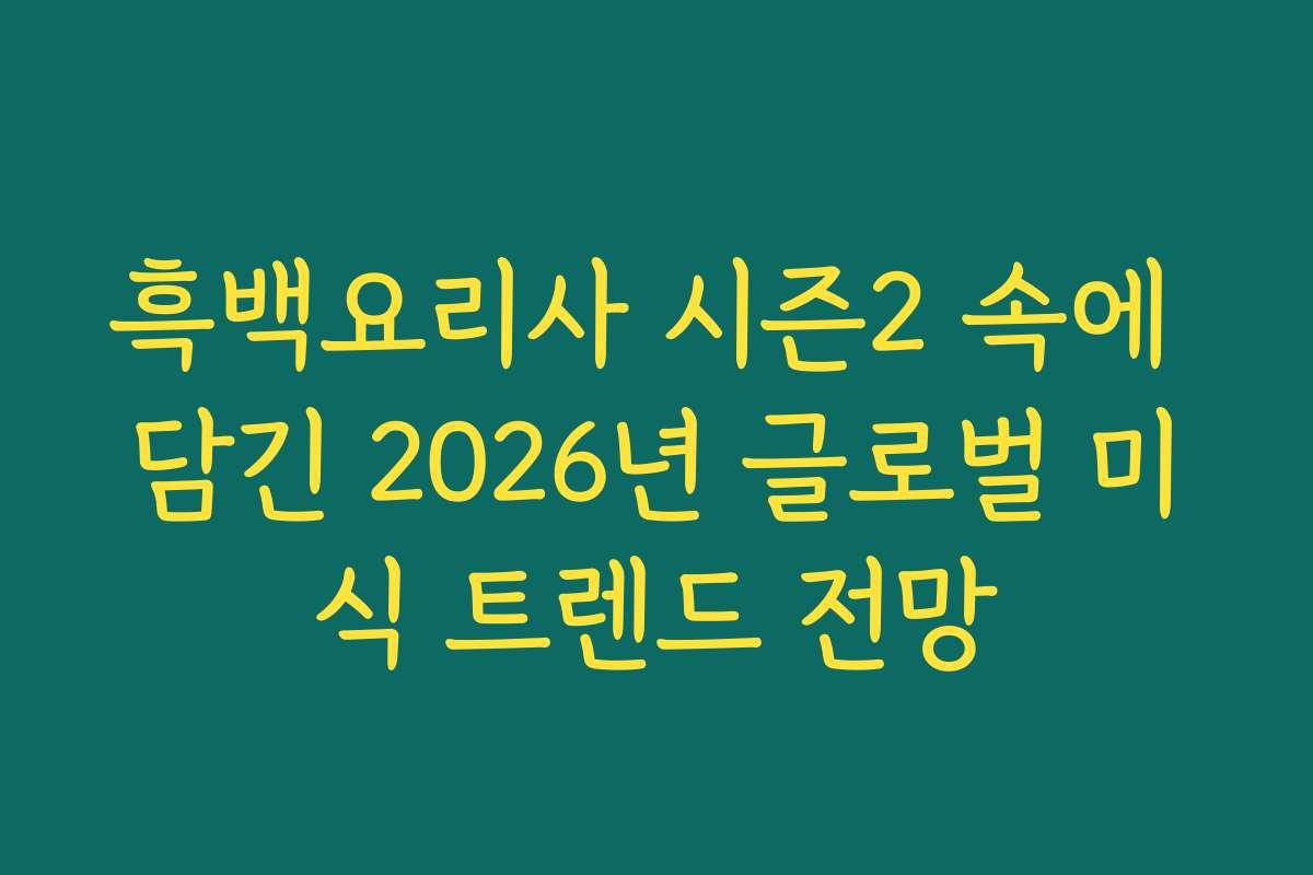 흑백요리사 시즌2 속에 담긴 2026년 글로벌 미식 트렌드 전망