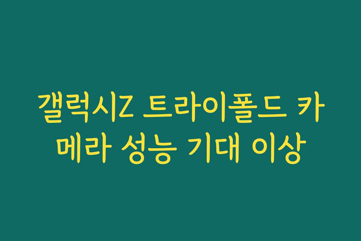 갤럭시Z 트라이폴드 카메라 성능 기대 이상