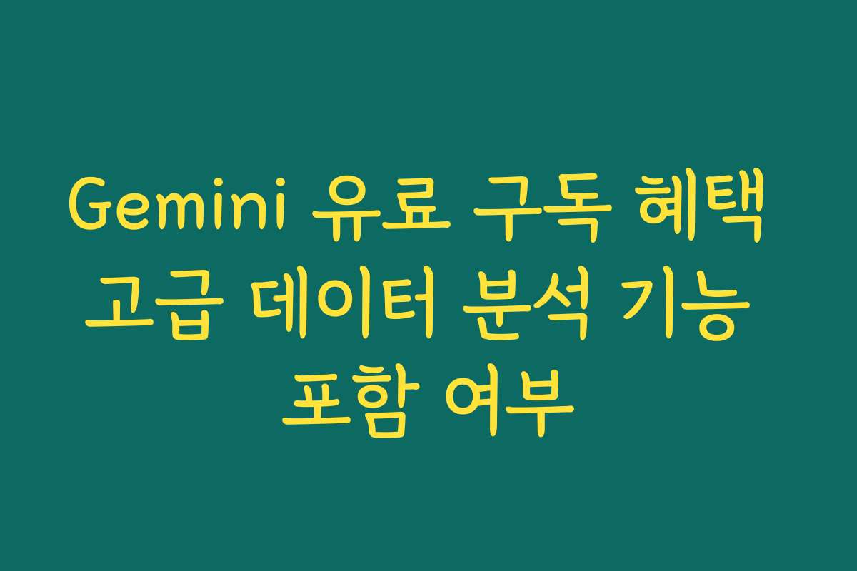 Gemini 유료 구독 혜택 고급 데이터 분석 기능 포함 여부