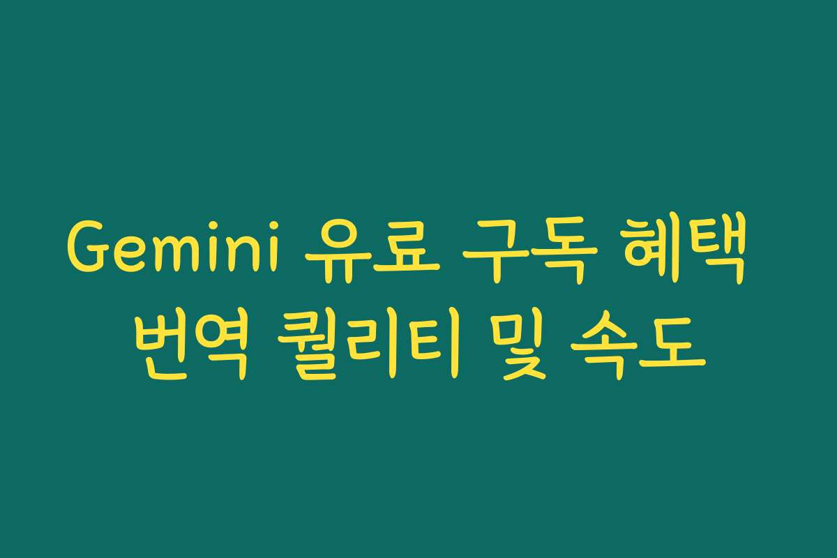 Gemini 유료 구독 혜택 번역 퀄리티 및 속도