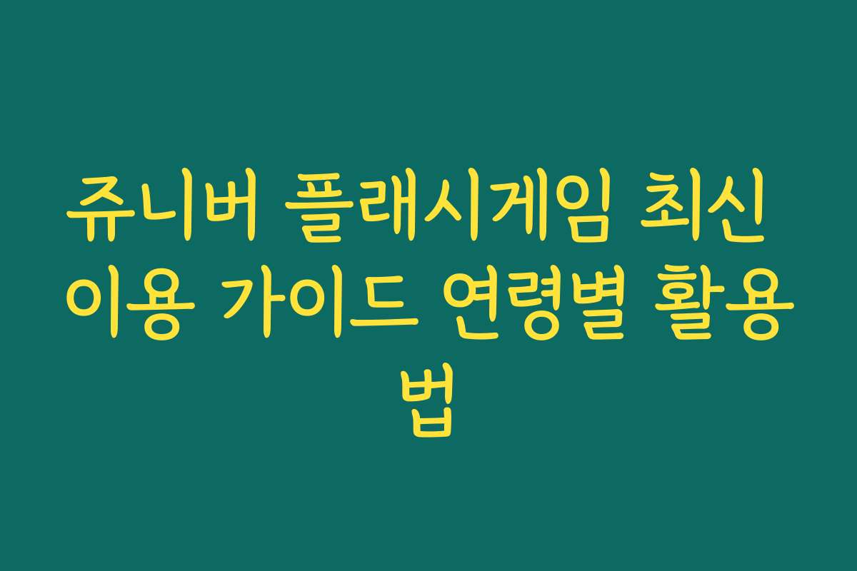 쥬니버 플래시게임 최신 이용 가이드 연령별 활용법