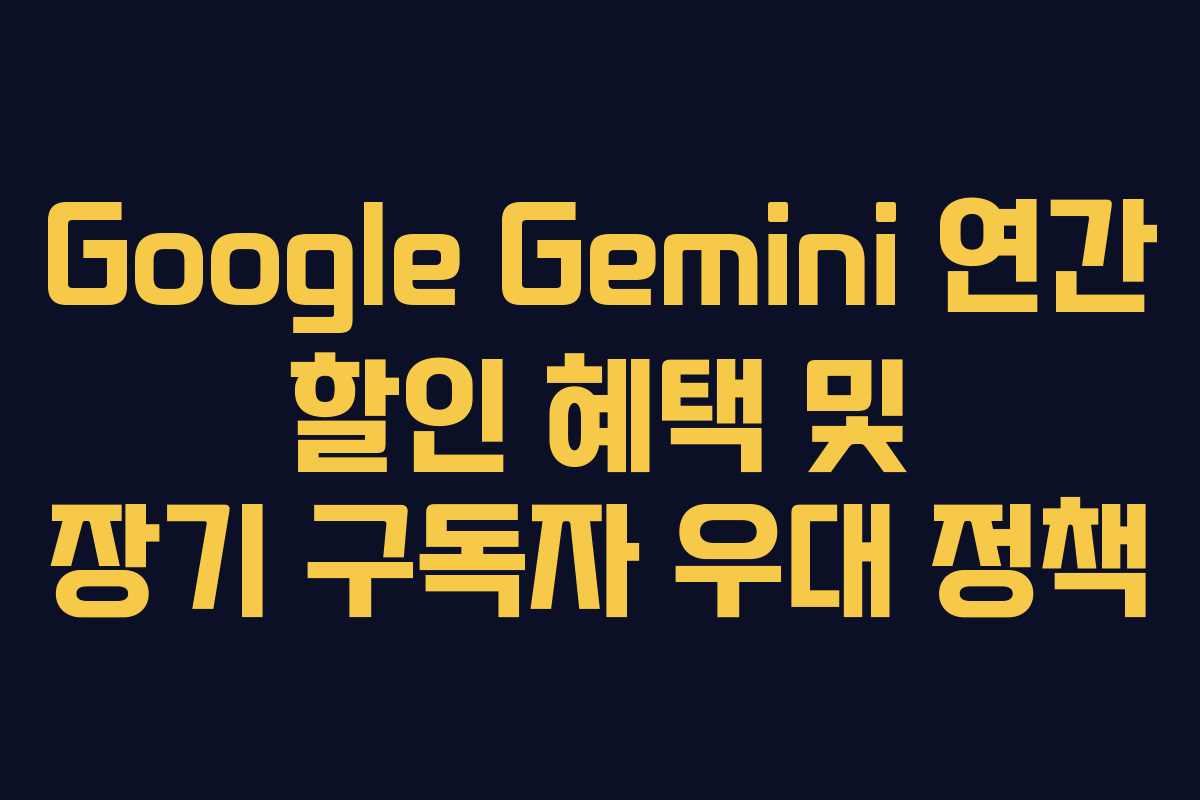Google Gemini 연간 할인 혜택 및 장기 구독자 우대 정책