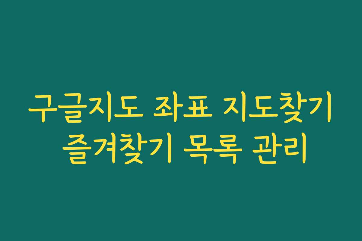 구글지도 좌표 지도찾기 즐겨찾기 목록 관리