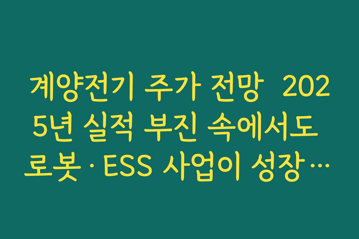 계양전기 주가 전망  2025년 실적 부진 속에서도 로봇·ESS 사업이 성장 동력 될지 분석하기