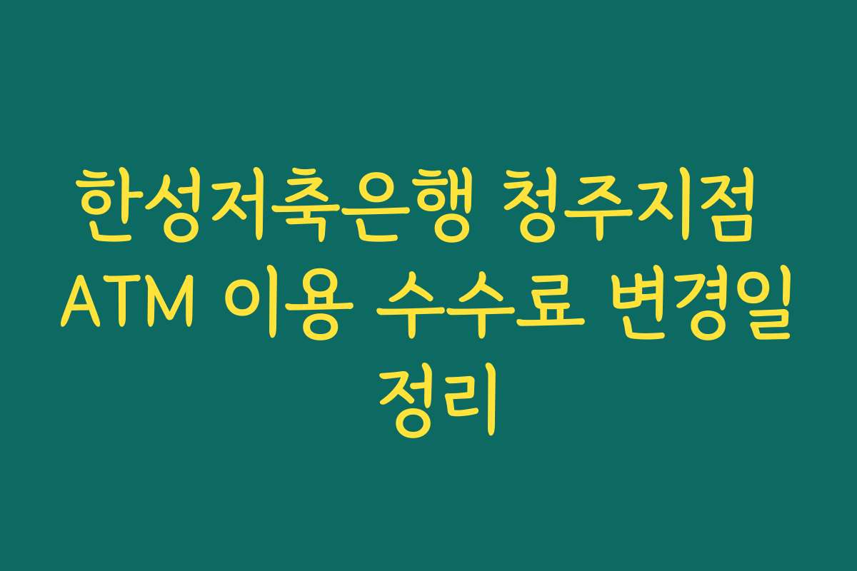 한성저축은행 청주지점 ATM 이용 수수료 변경일 정리