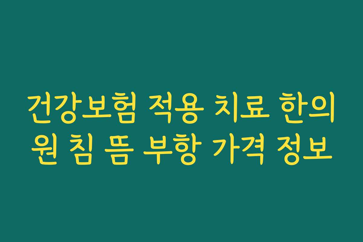 건강보험 적용 치료 한의원 침 뜸 부항 가격 정보