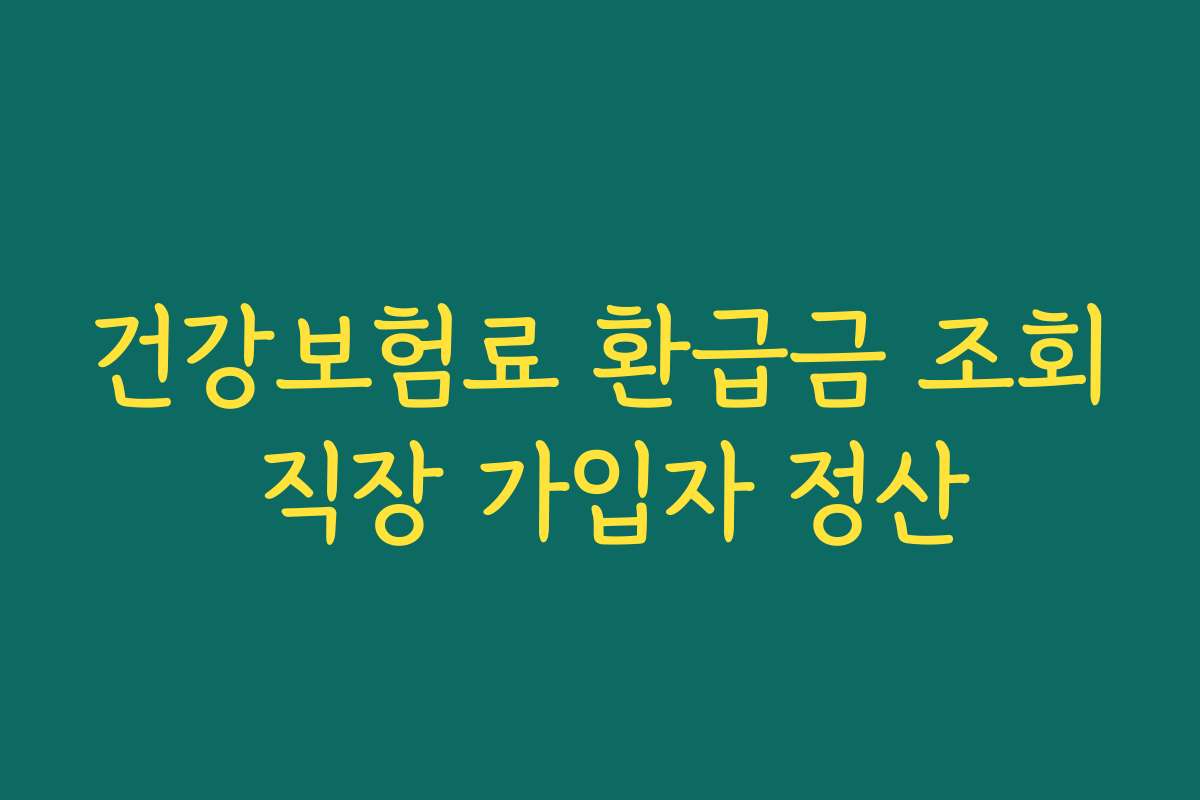건강보험료 환급금 조회 직장 가입자 정산